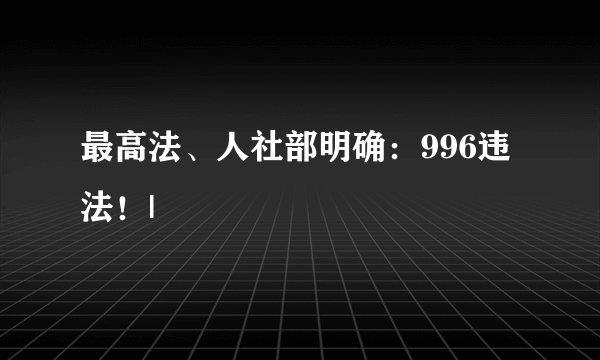 最高法、人社部明确：996违法！|