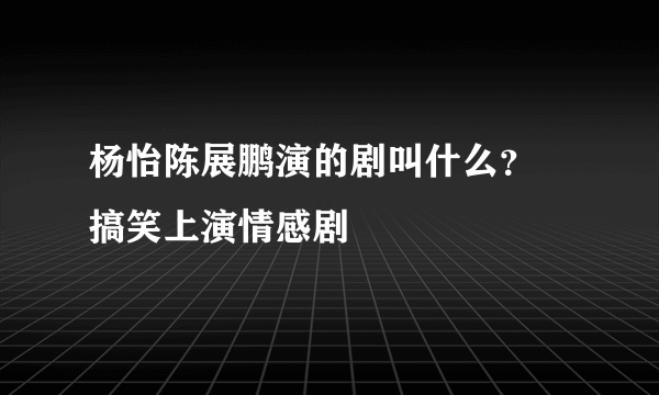 杨怡陈展鹏演的剧叫什么？ 搞笑上演情感剧