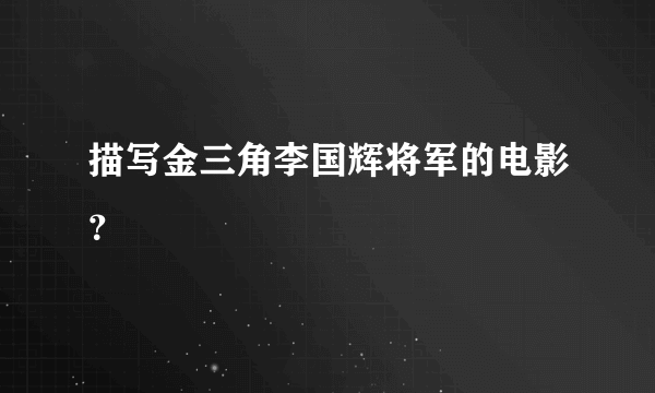 描写金三角李国辉将军的电影？