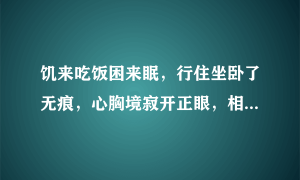 饥来吃饭困来眠，行住坐卧了无痕，心胸境寂开正眼，相逢原是本来人？