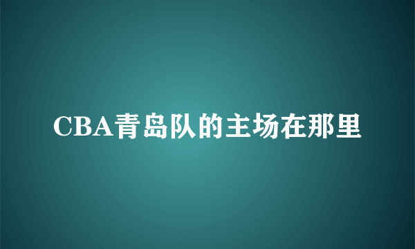 CBA青岛队的主场在那里