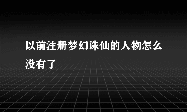 以前注册梦幻诛仙的人物怎么没有了