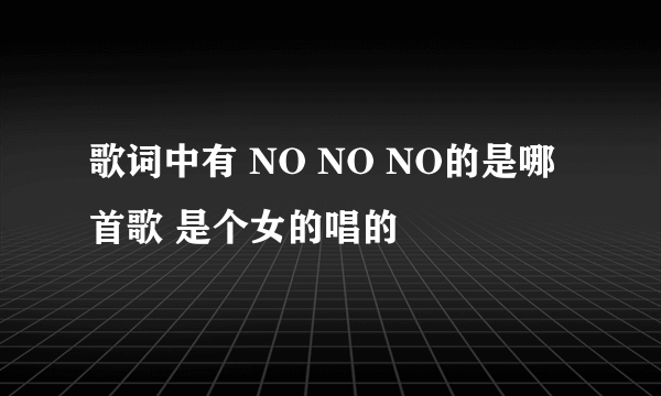 歌词中有 NO NO NO的是哪首歌 是个女的唱的