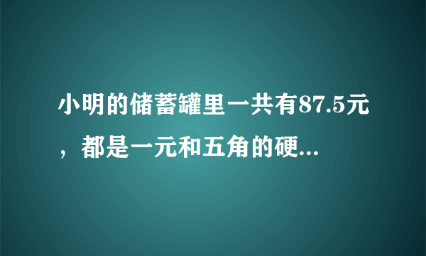 小明的储蓄罐里一共有87.5元，都是一元和五角的硬币，已知一元硬币的枚数是五角硬币的三倍，求一元和？