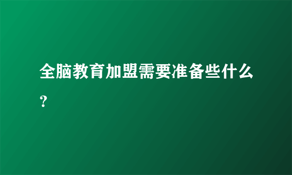 全脑教育加盟需要准备些什么？