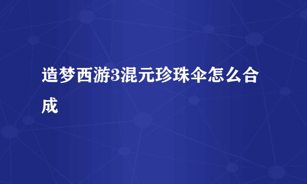 造梦西游3混元珍珠伞怎么合成