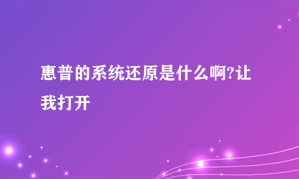 惠普的系统还原是什么啊?让我打开