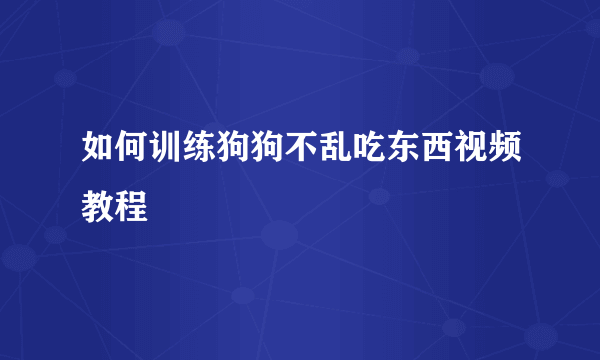 如何训练狗狗不乱吃东西视频教程