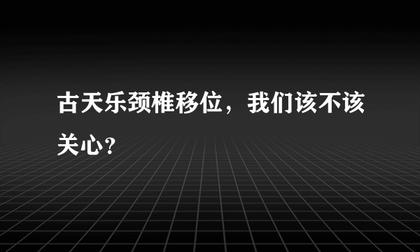 古天乐颈椎移位，我们该不该关心？