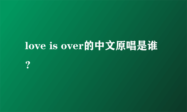 love is over的中文原唱是谁？