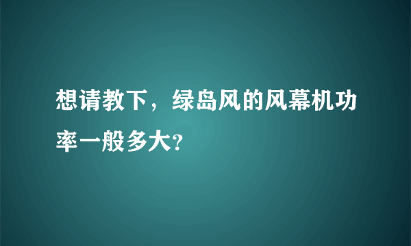 想请教下，绿岛风的风幕机功率一般多大？