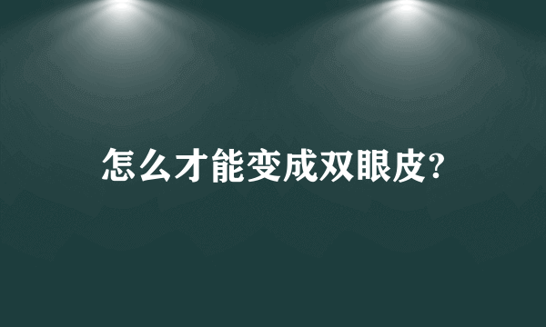 怎么才能变成双眼皮?