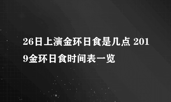 26日上演金环日食是几点 2019金环日食时间表一览