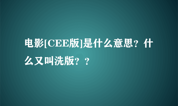 电影[CEE版]是什么意思？什么又叫洗版？？