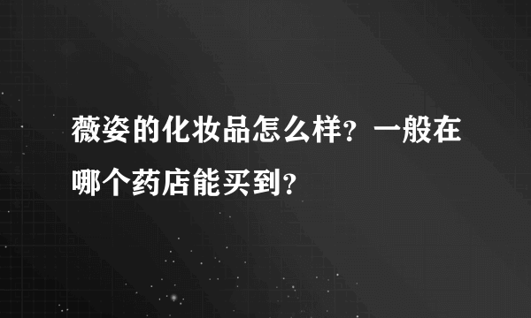 薇姿的化妆品怎么样？一般在哪个药店能买到？