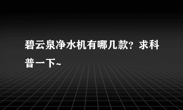 碧云泉净水机有哪几款？求科普一下~