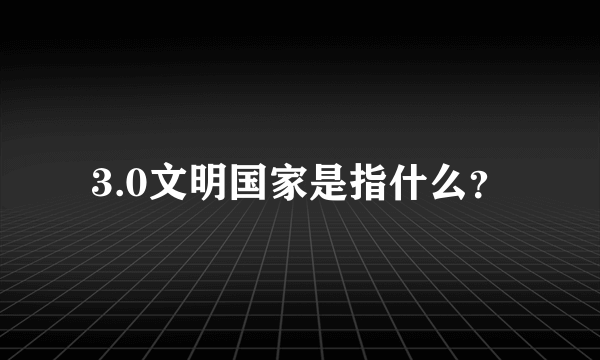 3.0文明国家是指什么？