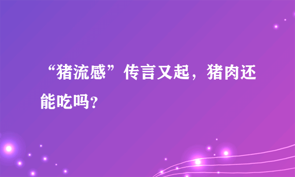 “猪流感”传言又起，猪肉还能吃吗？