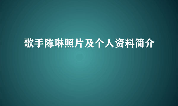 歌手陈琳照片及个人资料简介