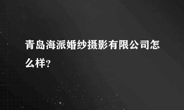 青岛海派婚纱摄影有限公司怎么样？