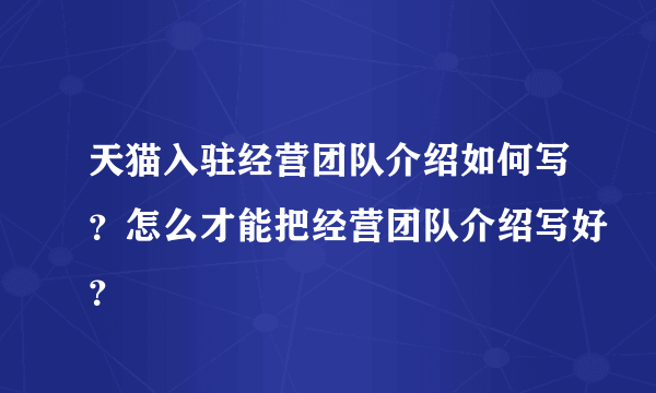 天猫入驻经营团队介绍如何写？怎么才能把经营团队介绍写好？