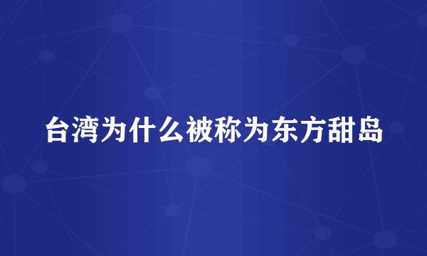 台湾为什么被称为东方甜岛