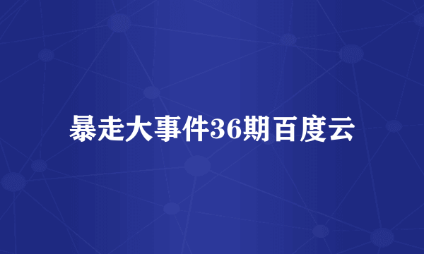 暴走大事件36期百度云