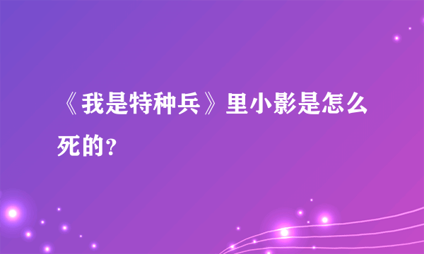 《我是特种兵》里小影是怎么死的？