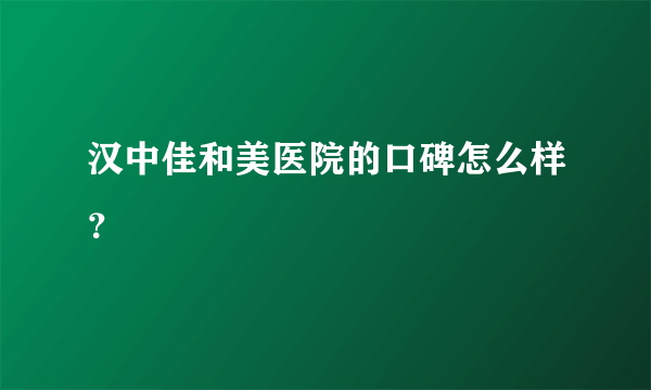 汉中佳和美医院的口碑怎么样？