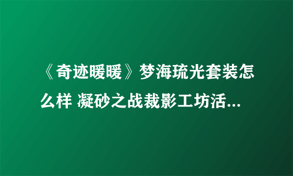 《奇迹暖暖》梦海琉光套装怎么样 凝砂之战裁影工坊活动套装外观分享