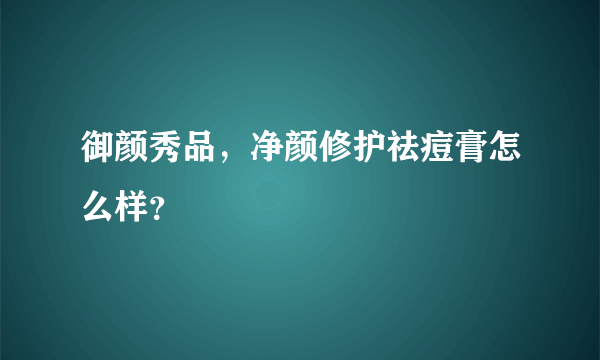 御颜秀品，净颜修护祛痘膏怎么样？