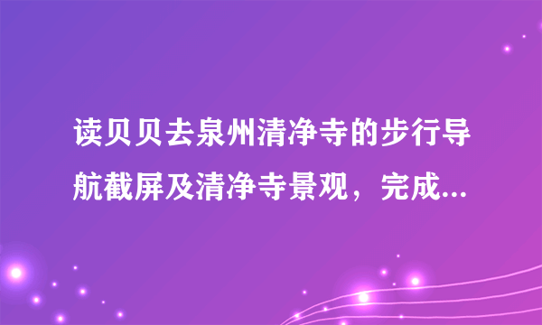 读贝贝去泉州清净寺的步行导航截屏及清净寺景观，完成3～4题。若量得起点和终点的图上距离为2厘米，则该地图的比例尺大约为（　　）A. 1：100B. 1：1000C. 1：10000D. 1：100000