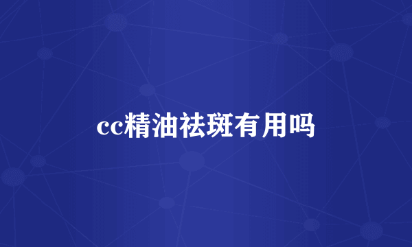 cc精油祛斑有用吗