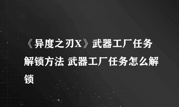 《异度之刃X》武器工厂任务解锁方法 武器工厂任务怎么解锁