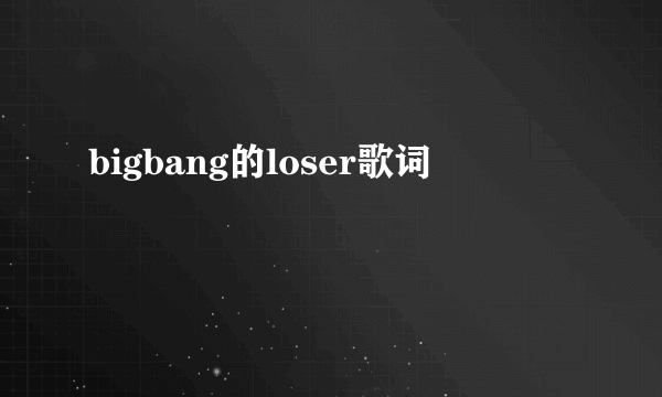 bigbang的loser歌词