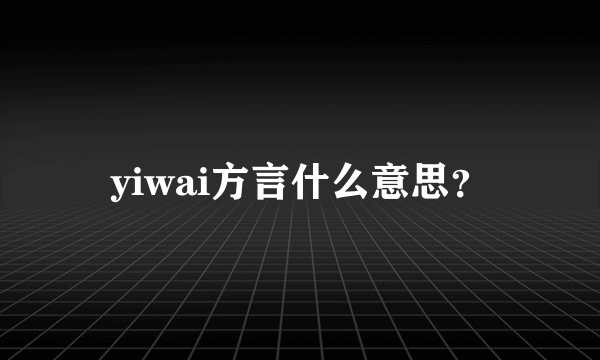 yiwai方言什么意思？