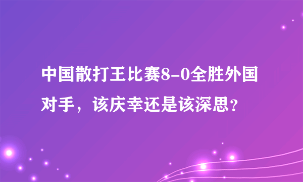 中国散打王比赛8-0全胜外国对手，该庆幸还是该深思？