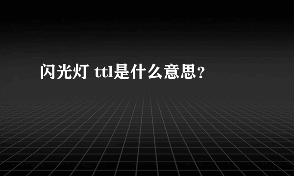 闪光灯 ttl是什么意思？