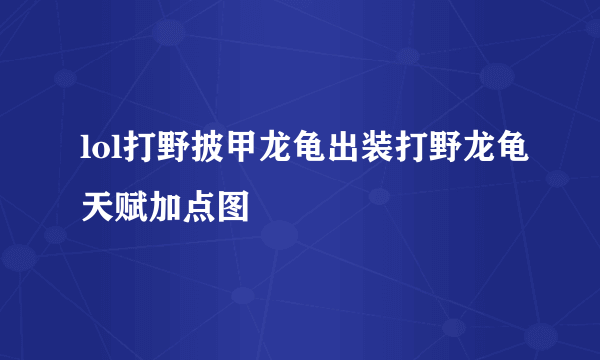 lol打野披甲龙龟出装打野龙龟天赋加点图