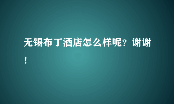 无锡布丁酒店怎么样呢？谢谢！