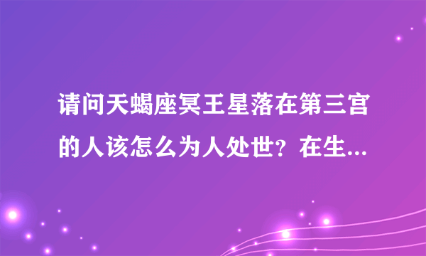 请问天蝎座冥王星落在第三宫的人该怎么为人处世？在生活中该做什么？应该避免什么？