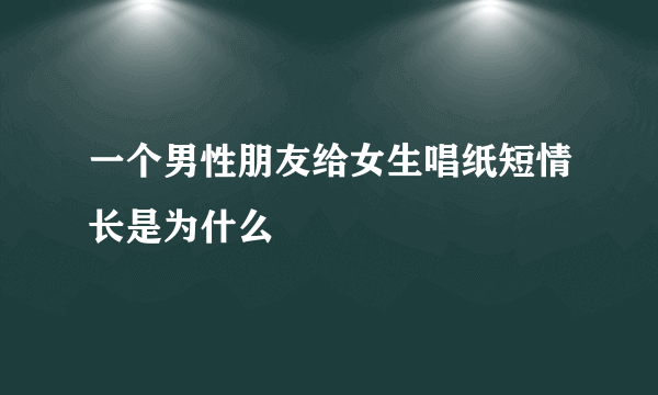 一个男性朋友给女生唱纸短情长是为什么