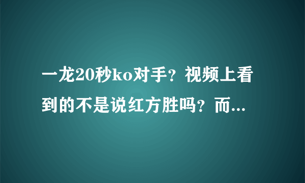 一龙20秒ko对手？视频上看到的不是说红方胜吗？而且裁判举起了红方的手。？到底是什么意思啊