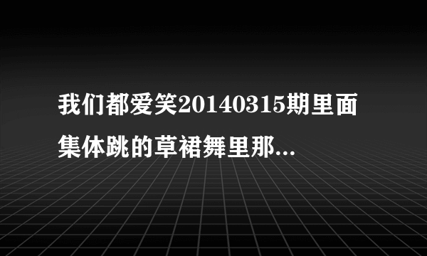 我们都爱笑20140315期里面集体跳的草裙舞里那首歌是叫什？