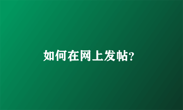 如何在网上发帖？