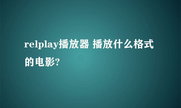 relplay播放器 播放什么格式的电影?