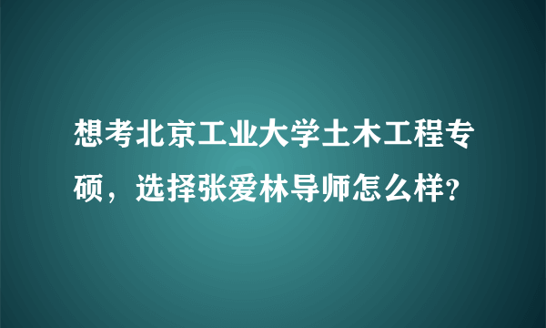 想考北京工业大学土木工程专硕，选择张爱林导师怎么样？