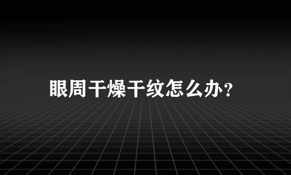 眼周干燥干纹怎么办？