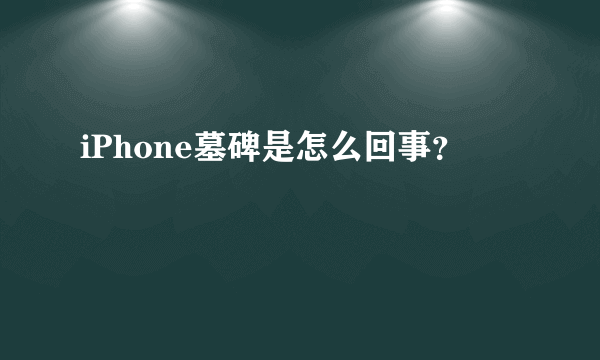 iPhone墓碑是怎么回事？