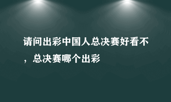 请问出彩中国人总决赛好看不，总决赛哪个出彩